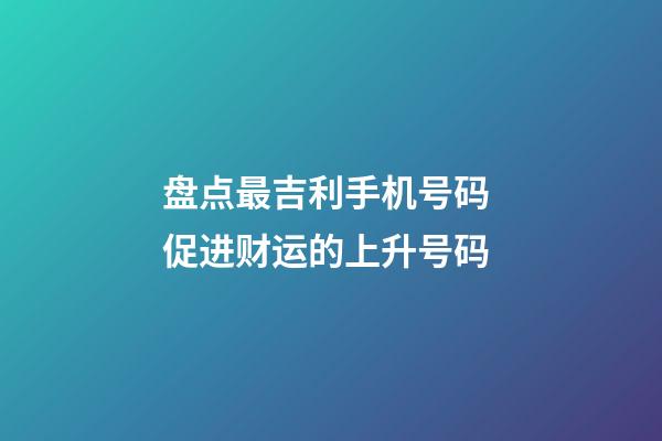 盘点最吉利手机号码 促进财运的上升号码